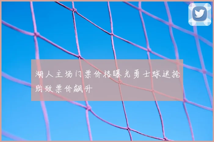 湖人主场门票价格曝光勇士球迷抢购致票价飙升