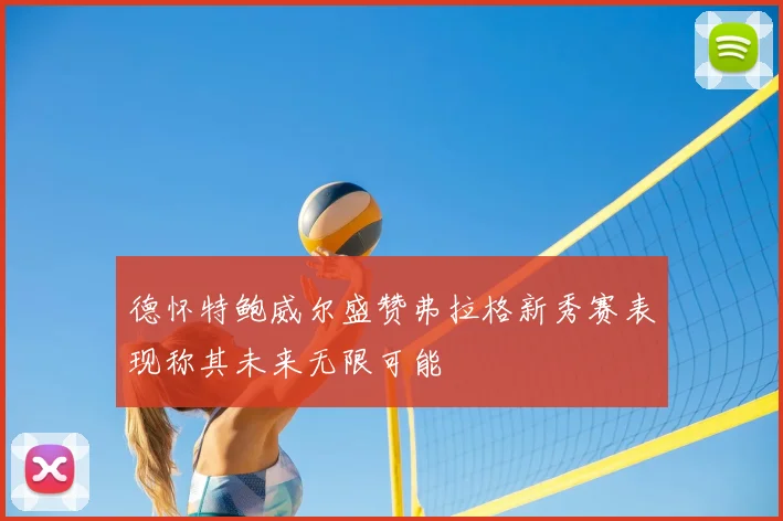 德怀特鲍威尔盛赞弗拉格新秀赛表现称其未来无限可能