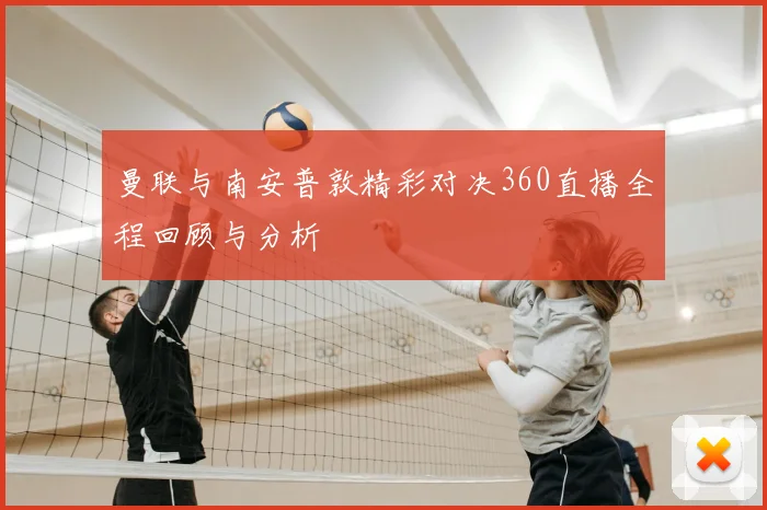 曼联与南安普敦精彩对决360直播全程回顾与分析