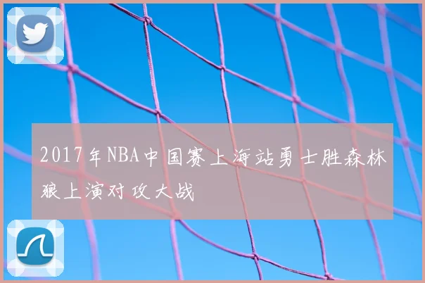 2017年NBA中国赛上海站勇士胜森林狼上演对攻大战