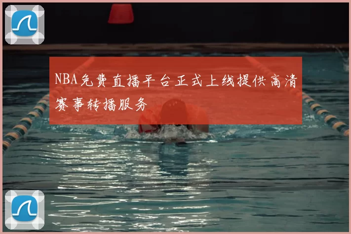 NBA免费直播平台正式上线提供高清赛事转播服务