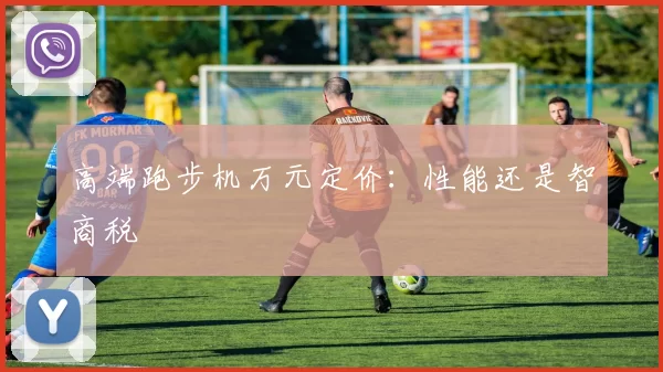 高端跑步机万元定价：性能还是智商税