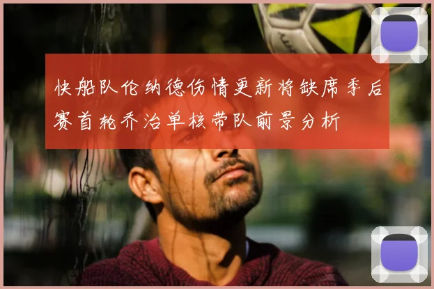 快船队伦纳德伤情更新将缺席季后赛首轮乔治单核带队前景分析