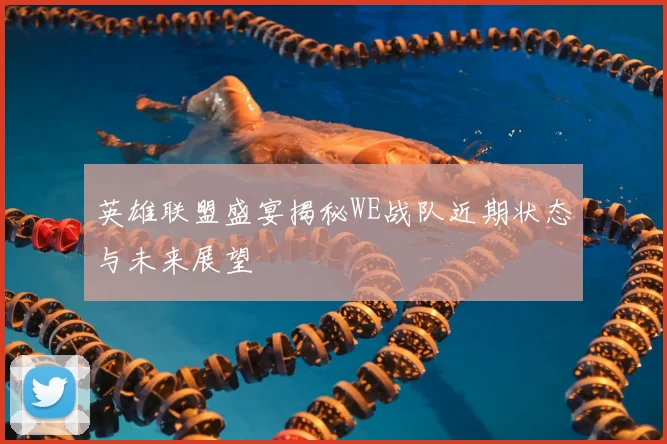 英雄联盟盛宴揭秘WE战队近期状态与未来展望
