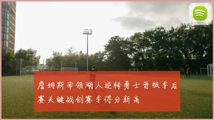 詹姆斯率领湖人逆转勇士晋级季后赛关键战创赛季得分新高
