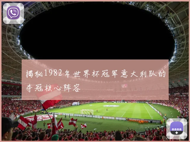 揭秘1982年世界杯冠军意大利队的夺冠核心阵容