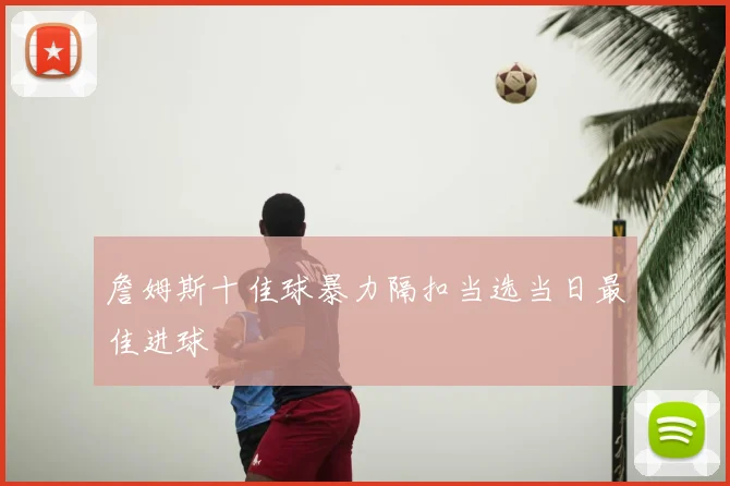 詹姆斯十佳球暴力隔扣当选当日最佳进球