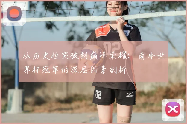 从历史性突破到巅峰荣耀:南非世界杯冠军的深层因素剖析