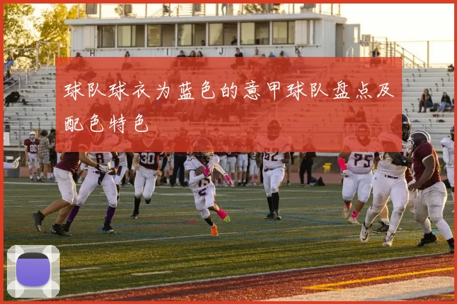 球队球衣为蓝色的意甲球队盘点及配色特色