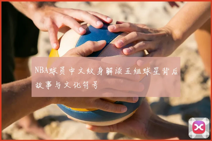 NBA球员中文纹身解读五组球星背后故事与文化符号