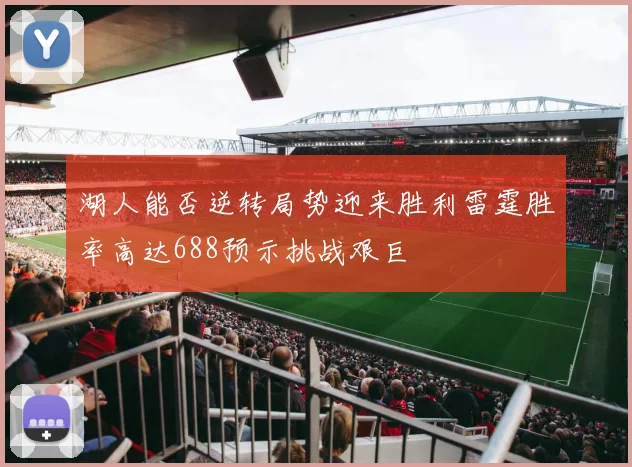湖人能否逆转局势迎来胜利雷霆胜率高达688预示挑战艰巨
