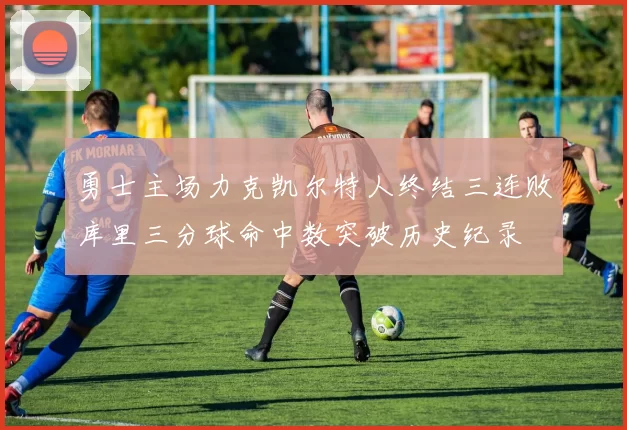 勇士主场力克凯尔特人终结三连败库里三分球命中数突破历史纪录
