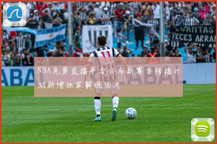 NBA免费直播平台公布新赛季转播计划新增独家解说场次