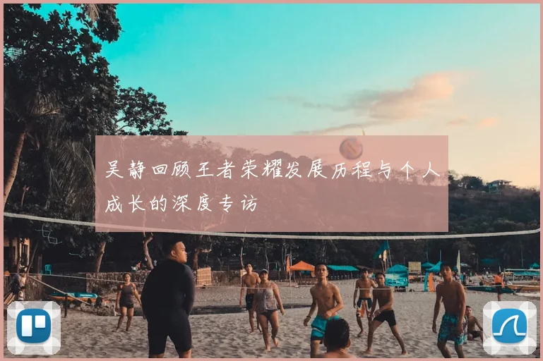 吴静回顾王者荣耀发展历程与个人成长的深度专访