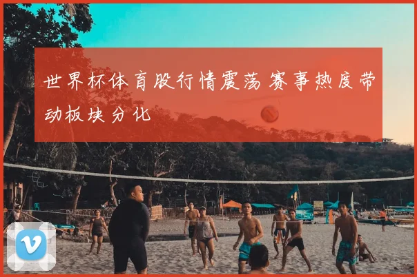 世界杯体育股行情震荡 赛事热度带动板块分化