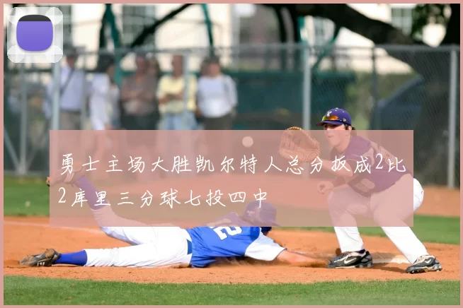 勇士主场大胜凯尔特人总分扳成2比2库里三分球七投四中