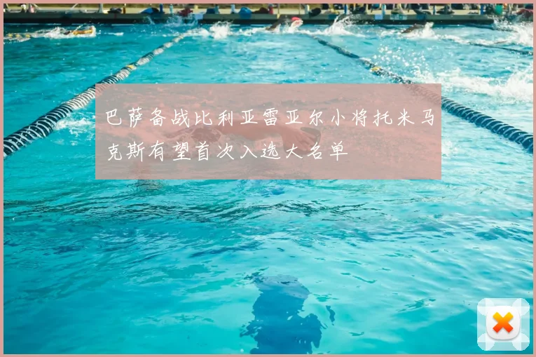 巴萨备战比利亚雷亚尔小将托米马克斯有望首次入选大名单