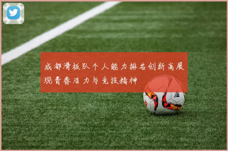 成都滑板队个人能力排名创新高展现青春活力与竞技精神