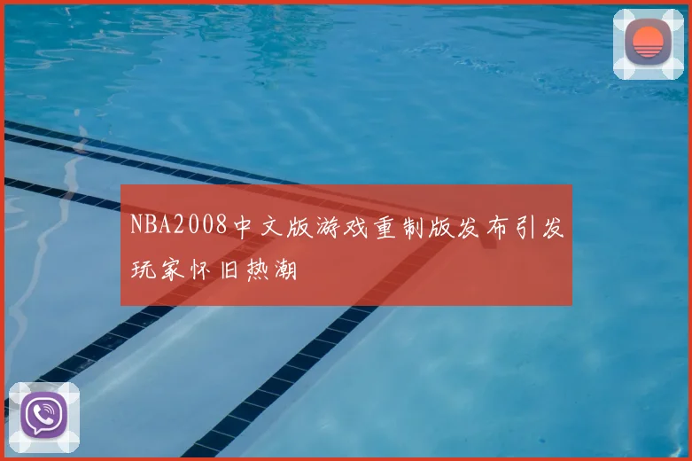 NBA2008中文版游戏重制版发布引发玩家怀旧热潮
