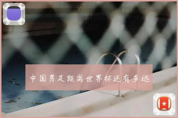 中国男足距离世界杯还有多远