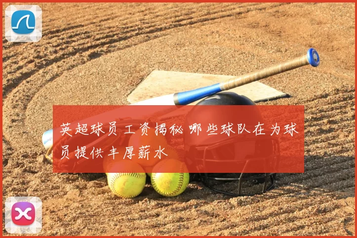 英超球员工资揭秘 哪些球队在为球员提供丰厚薪水