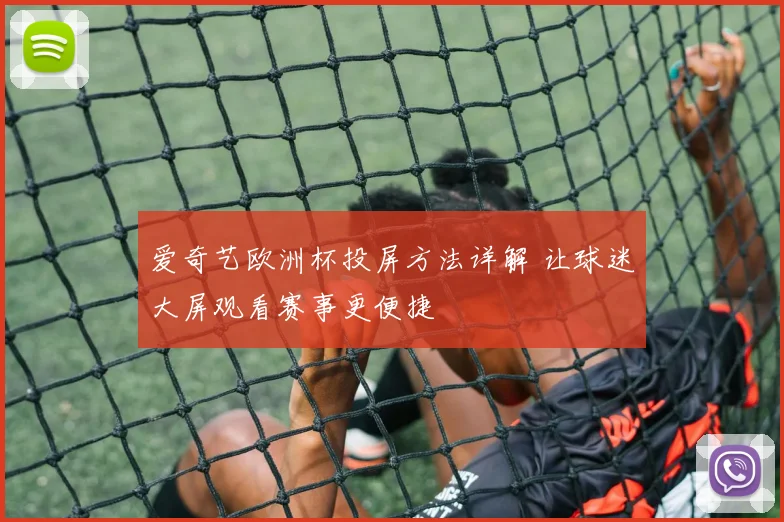 爱奇艺欧洲杯投屏方法详解 让球迷大屏观看赛事更便捷
