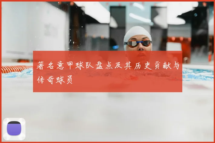 著名意甲球队盘点及其历史贡献与传奇球员