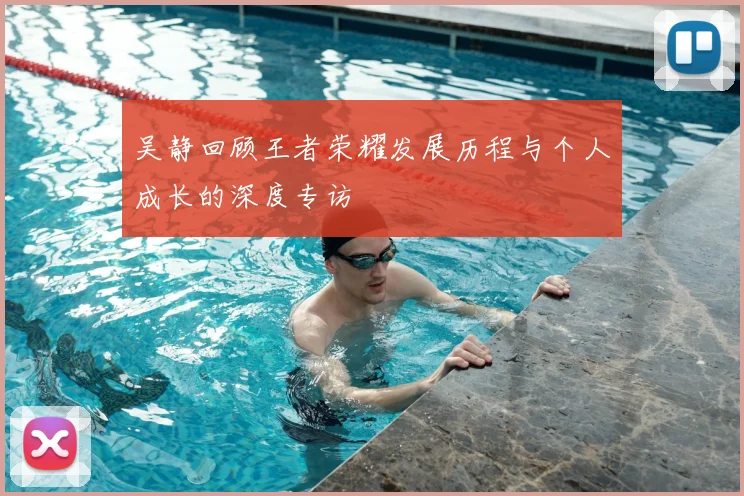 吴静回顾王者荣耀发展历程与个人成长的深度专访