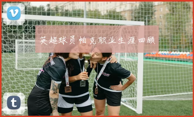 英超球员帕克职业生涯回顾