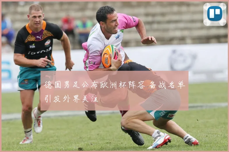 德国男足公布欧洲杯阵容 备战名单引发外界关注