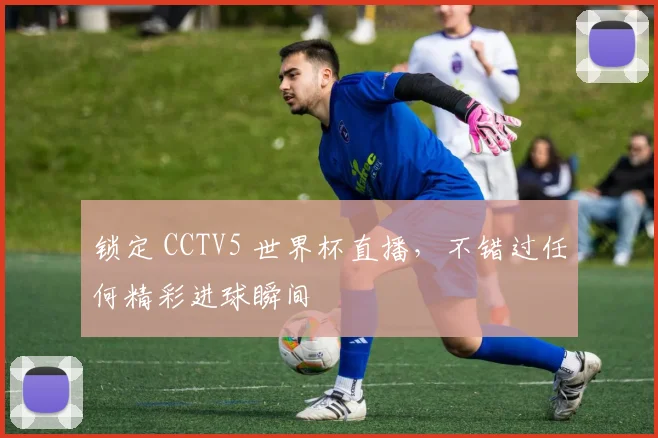 锁定 CCTV5 世界杯直播，不错过任何精彩进球瞬间