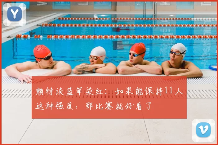 赖特谈蓝军染红：如果能保持11人这种强度，那比赛就好看了