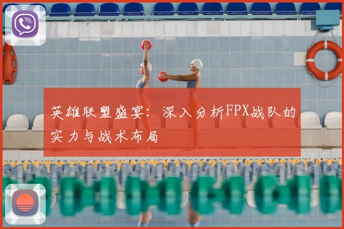 英雄联盟盛宴：深入分析FPX战队的实力与战术布局