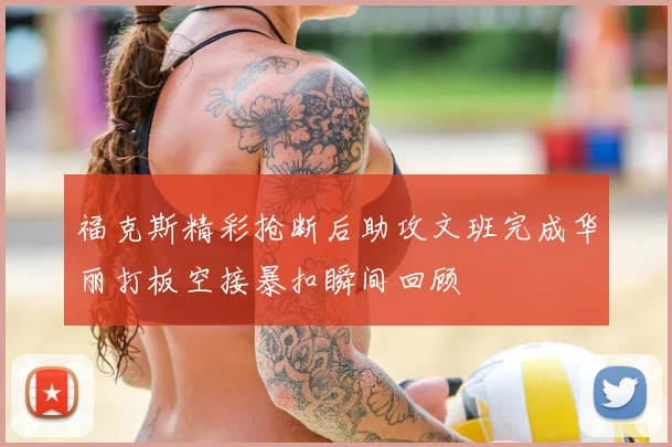 福克斯精彩抢断后助攻文班完成华丽打板空接暴扣瞬间回顾