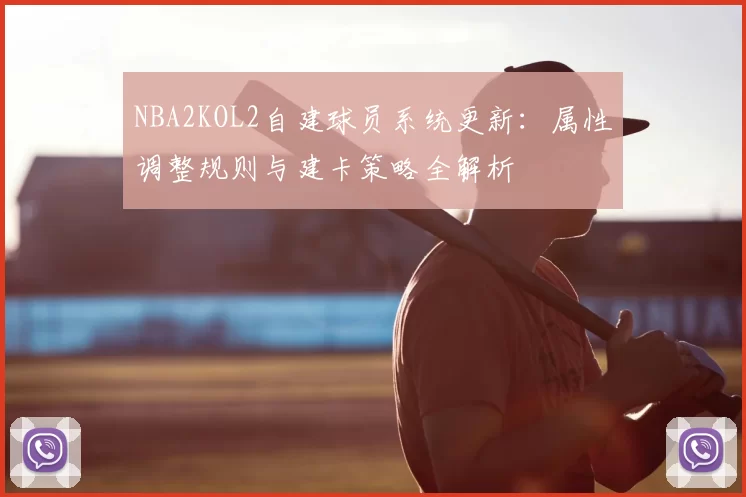 NBA2KOL2自建球员系统更新：属性调整规则与建卡策略全解析