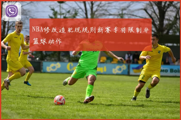 NBA修改造犯规规则新赛季将限制非篮球动作