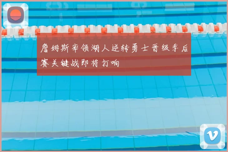詹姆斯率领湖人逆转勇士晋级季后赛关键战即将打响