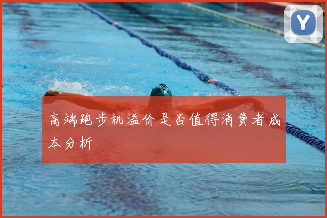 高端跑步机溢价是否值得消费者成本分析