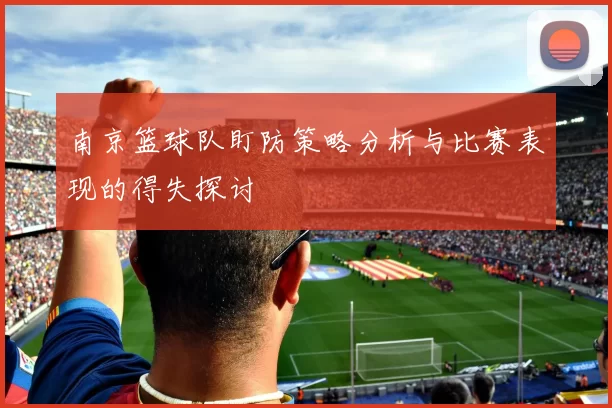 南京篮球队盯防策略分析与比赛表现的得失探讨