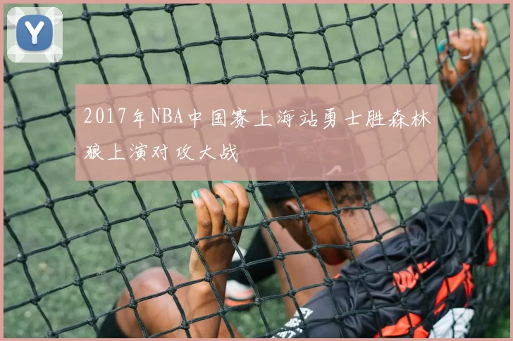 2017年NBA中国赛上海站勇士胜森林狼上演对攻大战