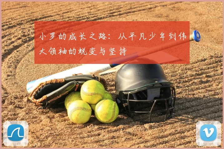 小罗的成长之路：从平凡少年到伟大领袖的蜕变与坚持