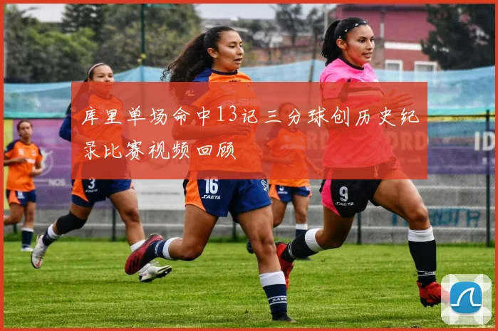 库里单场命中13记三分球创历史纪录比赛视频回顾