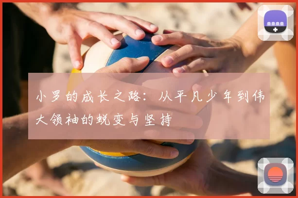 小罗的成长之路：从平凡少年到伟大领袖的蜕变与坚持