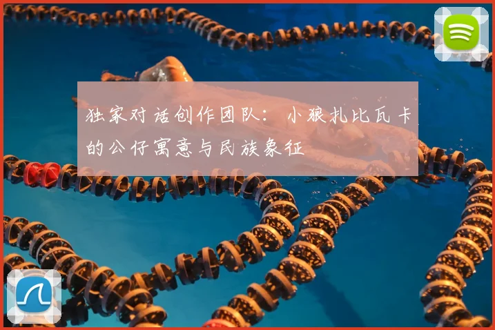 独家对话创作团队：小狼扎比瓦卡的公仔寓意与民族象征