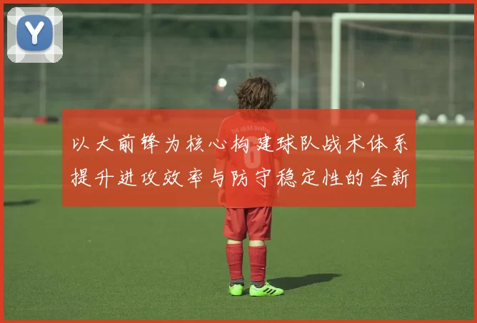 以大前锋为核心构建球队战术体系提升进攻效率与防守稳定性的全新思路