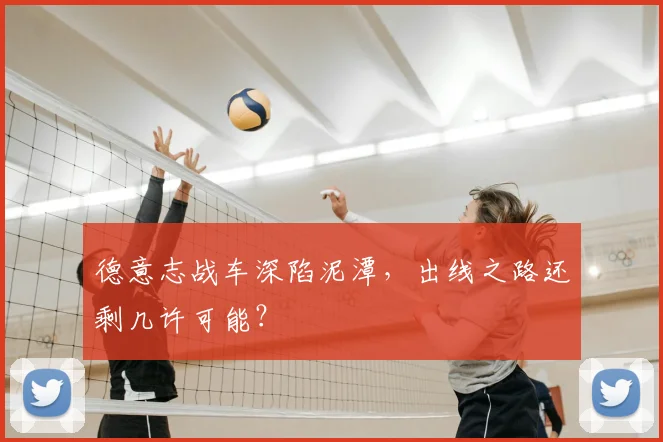 德意志战车深陷泥潭,出线之路还剩几许可能?