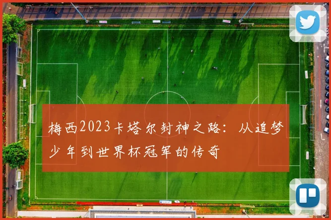梅西2023卡塔尔封神之路：从追梦少年到世界杯冠军的传奇