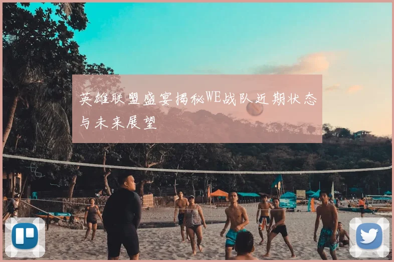 英雄联盟盛宴揭秘WE战队近期状态与未来展望